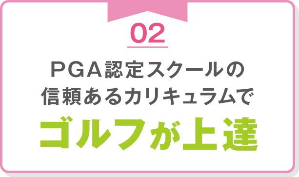02PGA認定スクールの信頼あるカリキュラムでゴルフが上達