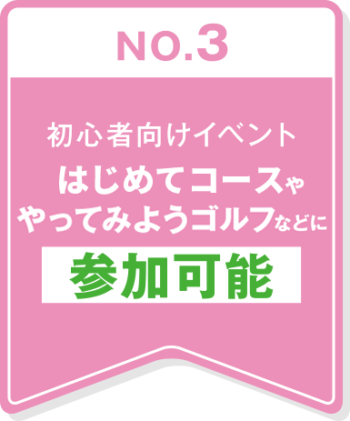 NO.3 初心者向けイベント初めてコースややってみようゴルフなどに参加可能